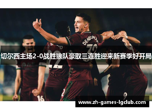 切尔西主场2-0战胜狼队豪取三连胜迎来新赛季好开局