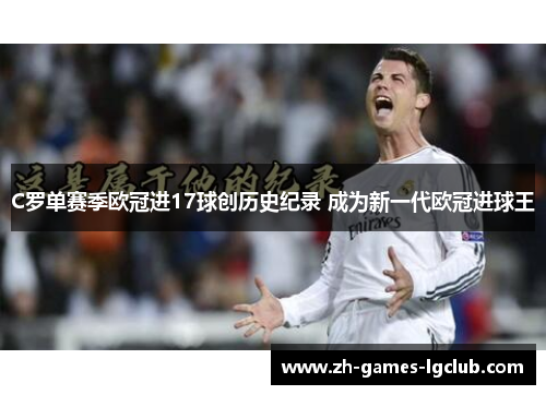 C罗单赛季欧冠进17球创历史纪录 成为新一代欧冠进球王 C罗单赛季欧冠进17球创历史纪录 成为新一代欧冠进球王