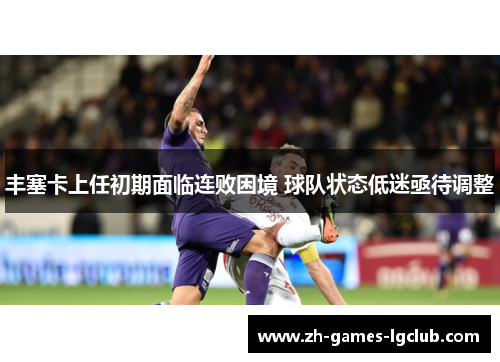 丰塞卡上任初期面临连败困境 球队状态低迷亟待调整