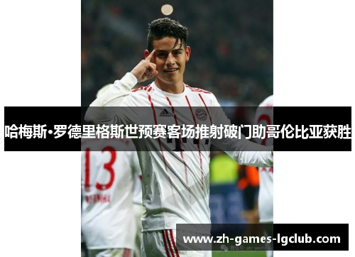 哈梅斯·罗德里格斯世预赛客场推射破门助哥伦比亚获胜