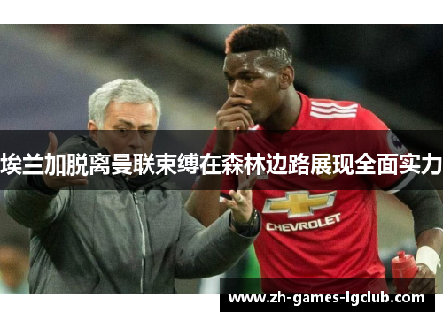 埃兰加脱离曼联束缚在森林边路展现全面实力