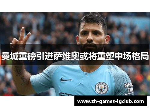 曼城重磅引进萨维奥或将重塑中场格局