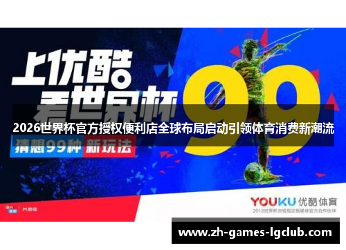 2026世界杯官方授权便利店全球布局启动引领体育消费新潮流