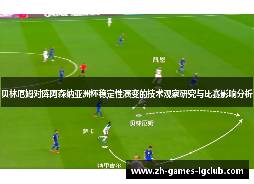 贝林厄姆对阵阿森纳亚洲杯稳定性演变的技术观察研究与比赛影响分析 贝林厄姆对阵阿森纳亚洲杯稳定性演变的技术观察研究与比赛影响分析