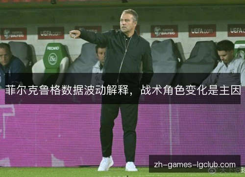 菲尔克鲁格数据波动解释,战术角色变化是主因 菲尔克鲁格数据波动解释,战术角色变化是主因