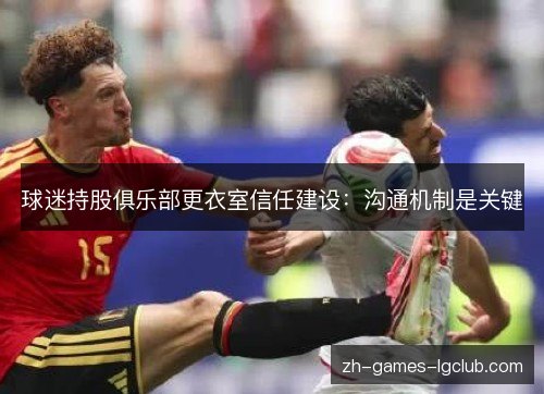 球迷持股俱乐部更衣室信任建设:沟通机制是关键 球迷持股俱乐部更衣室信任建设:沟通机制是关键