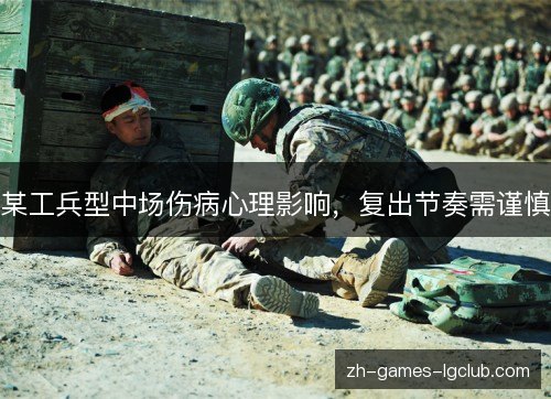 某工兵型中场伤病心理影响,复出节奏需谨慎 某工兵型中场伤病心理影响,复出节奏需谨慎