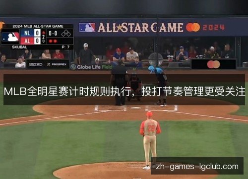 MLB全明星赛计时规则执行,投打节奏管理更受关注 MLB全明星赛计时规则执行,投打节奏管理更受关注