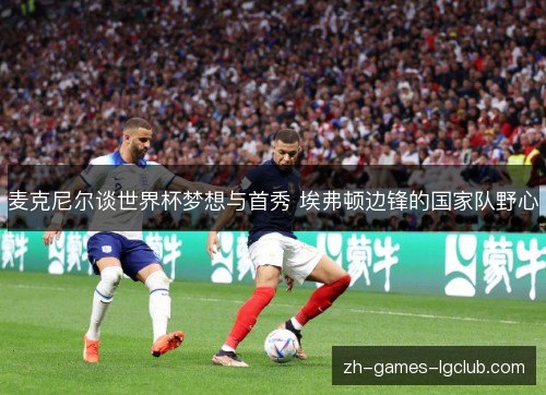 麦克尼尔谈世界杯梦想与首秀 埃弗顿边锋的国家队野心